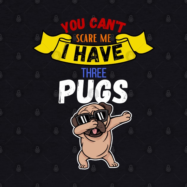 You Can't Scare Me I Have Three Pugs by maxdax